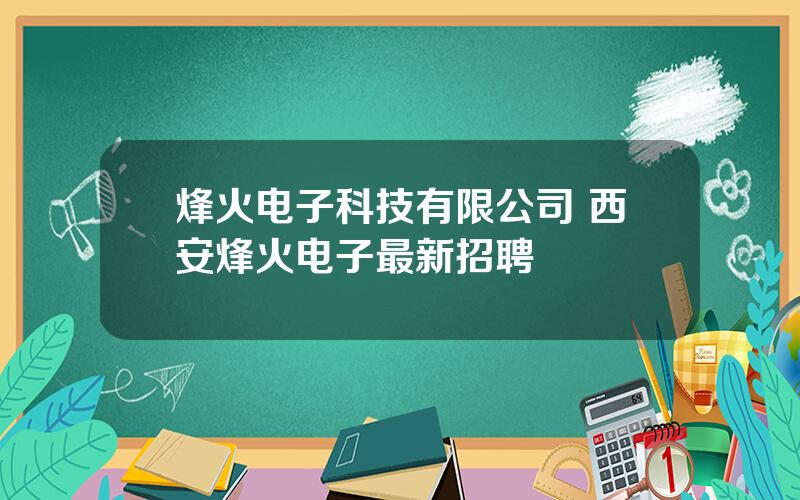 烽火电子科技有限公司 西安烽火电子最新招聘